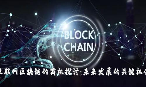 互联网区块链的商机探讨：未来发展的关键机会