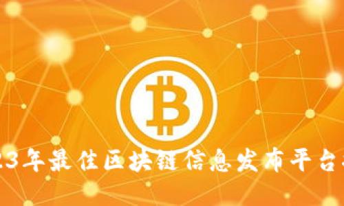 2023年最佳区块链信息发布平台推荐