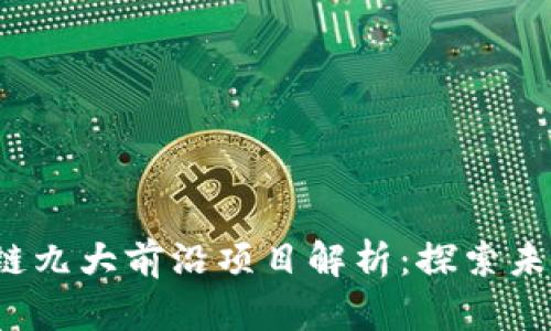 2023年区块链九大前沿项目解析：探索未来科技的潜力