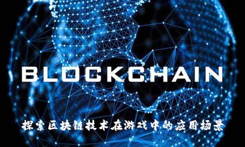 探索区块链技术在游戏中的应用场景