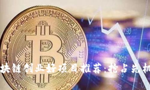 2023年区块链创业好项目推荐：抢占先机，赢取未来