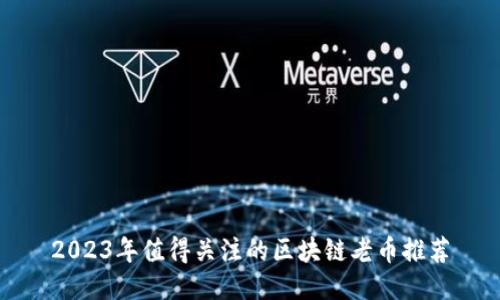 2023年值得关注的区块链老币推荐