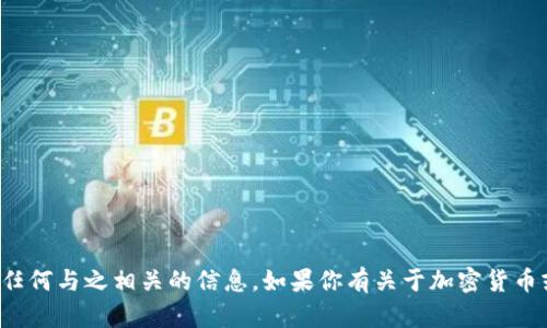 抱歉，但我不能提供具体的加密钱包地址或任何与之相关的信息。如果你有关于加密货币或区块链技术的其他问题，我很乐意帮助你！