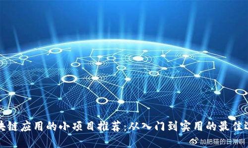 区块链应用的小项目推荐：从入门到实用的最佳选择