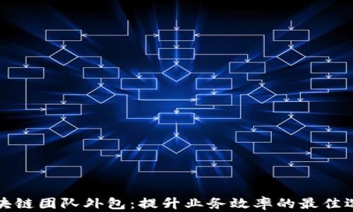 
区块链团队外包：提升业务效率的最佳选择