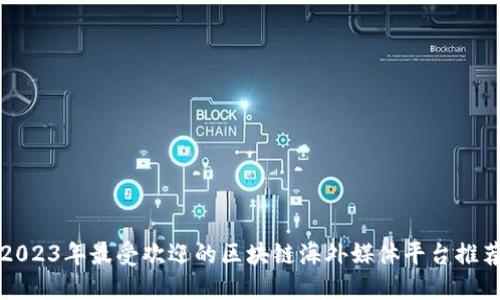 2023年最受欢迎的区块链海外媒体平台推荐