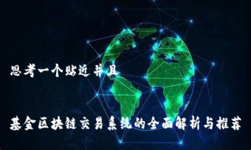 思考一个贴近并且

  
基金区块链交易系统的全面解析与推荐