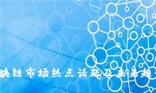 2023年区块链市场热点话题及未来趋势全面分析