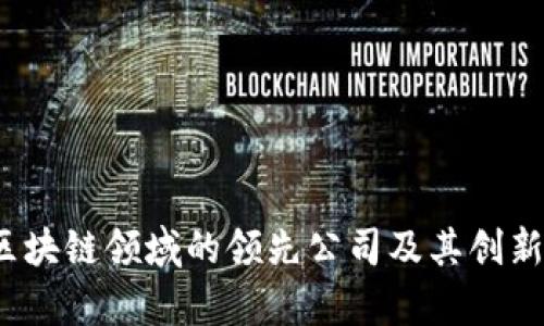 2023年区块链领域的领先公司及其创新应用分析