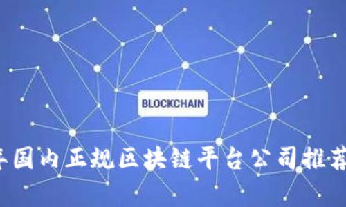 2023年国内正规区块链平台公司推荐与分析
