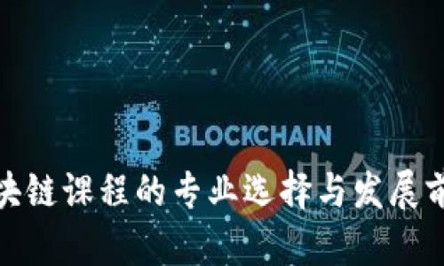 金融区块链课程的专业选择与发展前景解析