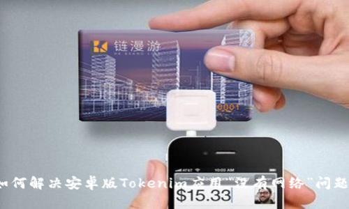 如何解决安卓版Tokenim应用“没有网络”问题？