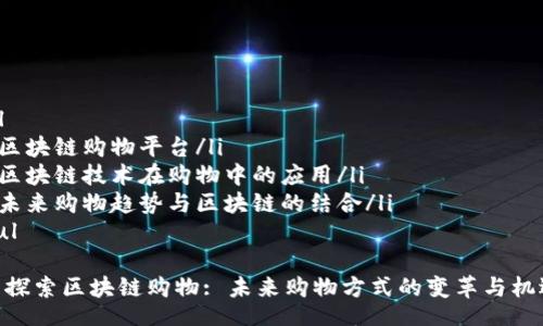 ul
li区块链购物平台/li
li区块链技术在购物中的应用/li
li未来购物趋势与区块链的结合/li
/ul

: 探索区块链购物: 未来购物方式的变革与机遇