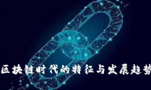 中国区块链时代的特征与发展趋势分析
