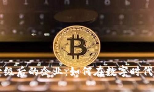 区块链升级后的企业：如何在数字时代蓬勃发展