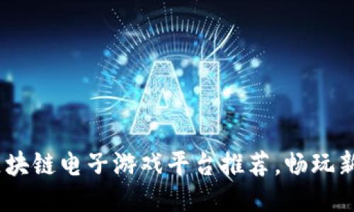 2023年热门区块链电子游戏平台推荐，畅玩新一代游戏体验