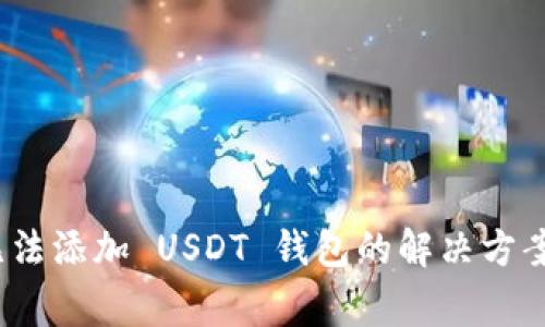 Tokenim 2.0 无法添加 USDT 钱包的解决方案与常见问题分析
