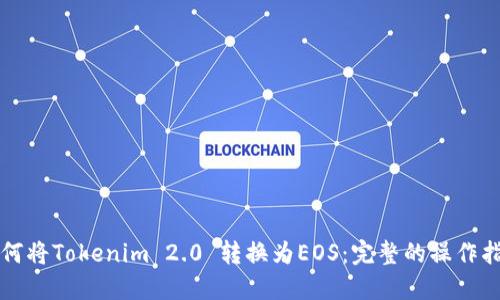 如何将Tokenim 2.0 转换为EOS：完整的操作指南