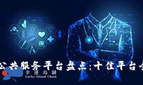 区块链公共服务平台盘点：十佳平台全面解析