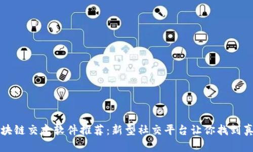 区块链交友软件推荐：新型社交平台让你找到真爱