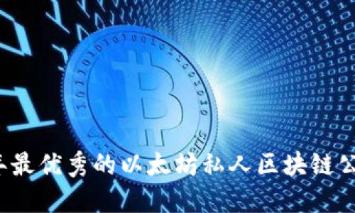 2023年最优秀的以太坊私人区块链公司推荐