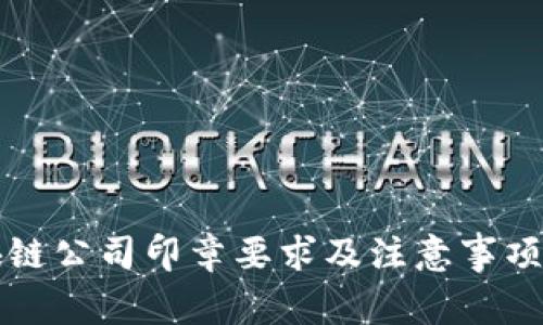 区块链公司印章要求及注意事项详解