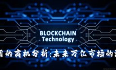 区块链应用的商机分析：未来万亿市场的潜力与