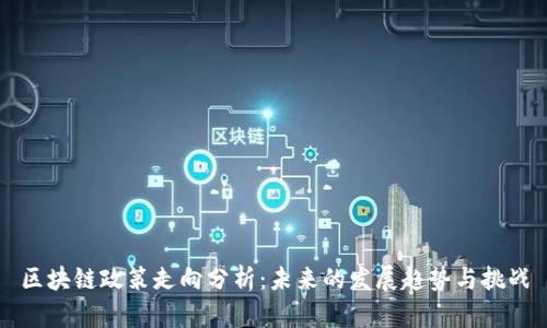 区块链政策走向分析：未来的发展趋势与挑战