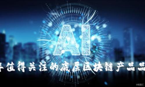 2023年值得关注的底层区块链产品品牌推荐