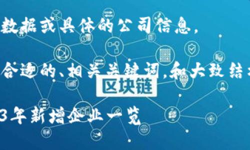 抱歉，我无法提供最新的实时数据或具体的公司信息。 

不过，我可以帮助您构思一个合适的、相关关键词，和大致结构以及问题。以下是一个示例：

湖南区块链公司新动向：2023年新增企业一览