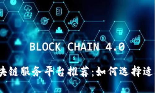 2023年企业区块链服务平台推荐：如何选择适合你的商业需求