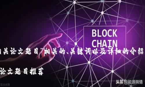 在此，我将为您提供与“区块链相关论文题目”相关的、关键词以及详细的介绍内容。以下是符合您要求的结果：

2023年区块链研究热点与前沿论文题目推荐