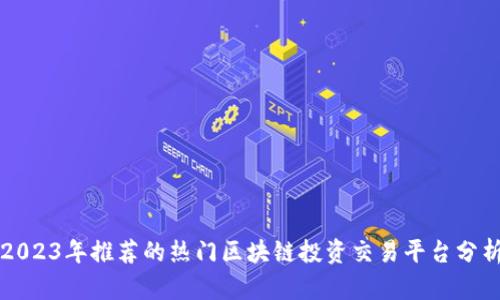 2023年推荐的热门区块链投资交易平台分析