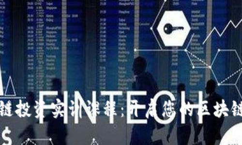 详解区块链投资实训课程：开启您的区块链投资之旅