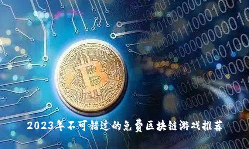 2023年不可错过的免费区块链游戏推荐