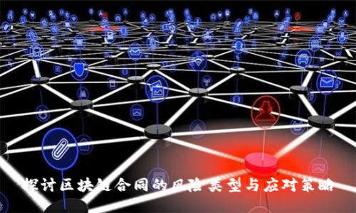 探讨区块链合同的风险类型与应对策略