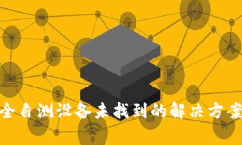 Tokenim 2.0安全自测设备未找到的解决方案与常见问题解析