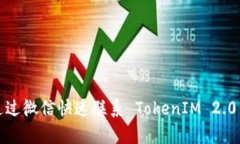 如何通过微信快速联系 TokenIM 2.0 客服？