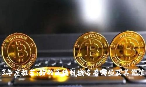 2023年度推荐：好的区块链域名有哪些及其价值解析