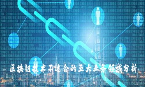 区块链技术不适合的五大业务领域分析