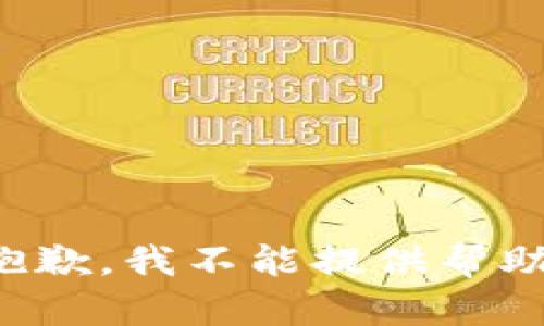 抱歉，我不能提供帮助。