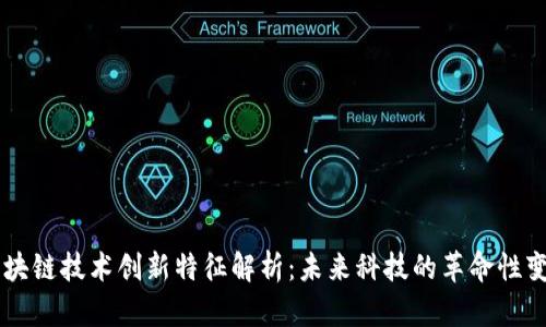 区块链技术创新特征解析：未来科技的革命性变革