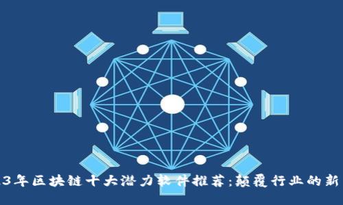 2023年区块链十大潜力软件推荐：颠覆行业的新工具