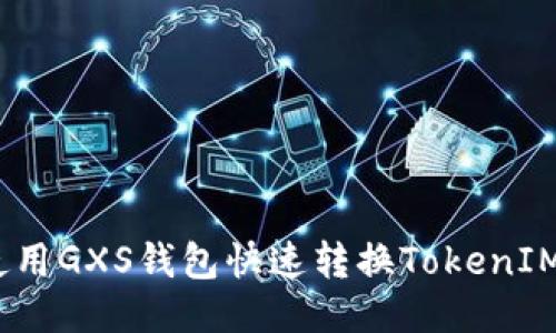 如何使用GXS钱包快速转换TokenIM 2.0？