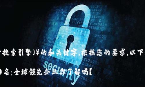 是一种模式,通常用于搜索引擎()的和关键字。根据您的要求,以下是对和关键词的设置:
2023年区块链公司排名:全球领先企业你了解吗?