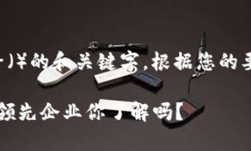 是一种模式,通常用于搜索引擎()的和关键字。根据您的要求,以下是对和关键词的设置:
2023年区块链公司排名:全球领先企业你了解吗?