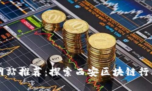 西安区块链网站推荐：探索西安区块链行业发展与资源