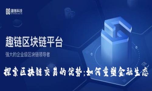 探索区块链交易的优势：如何重塑金融生态