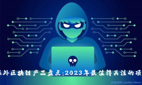 海外区块链产品盘点：2023年最值得关注的项目