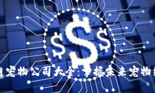 黑龙江区块链宠物公司大全：掌握未来宠物经济的新机遇